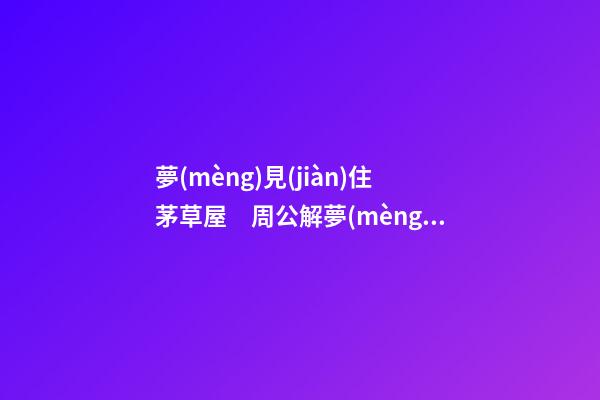 夢(mèng)見(jiàn)住茅草屋　周公解夢(mèng)之夢(mèng)到住茅草屋